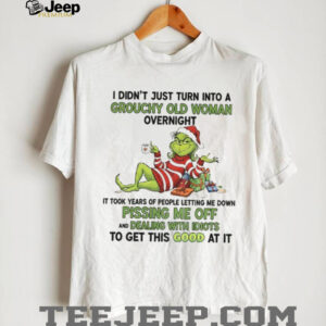 Grinch I didn’t just turn into a grouchy old woman overnight it took years of people Merry Christmas shirt Grinch I didn’t just turn into a grouchy old woman overnight it took years of people Merry Christmas shirt