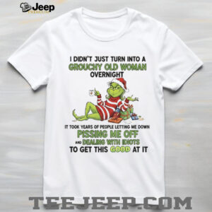 Grinch I didn’t just turn into a grouchy old woman overnight it took years of people Merry Christmas shirt