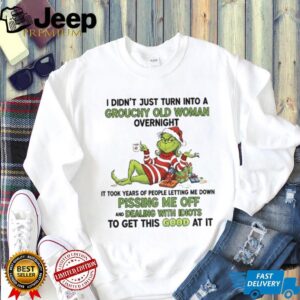 Grinch I didn’t just turn into a grouchy old woman overnight it took years of people Merry Christmas shirt