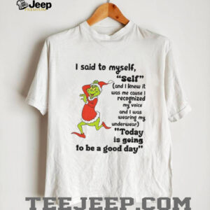 Grinch I said to myself self and I knew it was me cause I recognized my voice and I was wearing my Christmas shirt