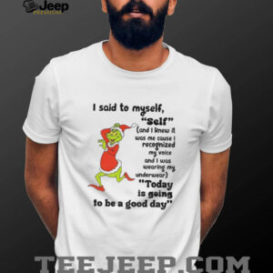 Grinch I said to myself self and I knew it was me cause I recognized my voice and I was wearing my Christmas shirt