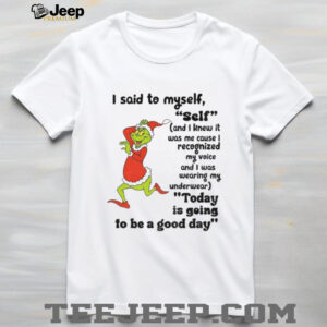 Grinch I said to myself self and I knew it was me cause I recognized my voice and I was wearing my Christmas shirt