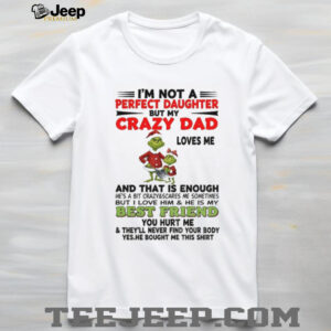 Grinch I’m not a perfect daughter but my crazy dad loves me and that is enough he’s a bit Merry Christmas shirt