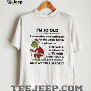 Grinch I’m so old I remember one bathroom for the whole family a phone on the wall no internet and a TV Merry Christmas shirt
