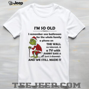 Grinch I’m so old I remember one bathroom for the whole family a phone on the wall no internet and a TV Merry Christmas shirt