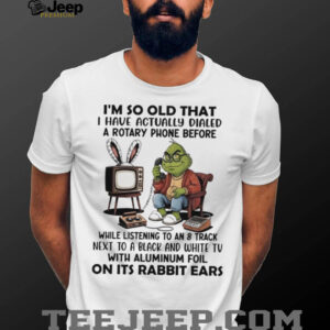 Grinch I’m so old that I have actually dialed a rotary phone shirt