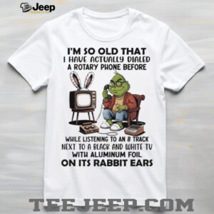 Grinch I’m so old that I have actually dialed a rotary phone shirt