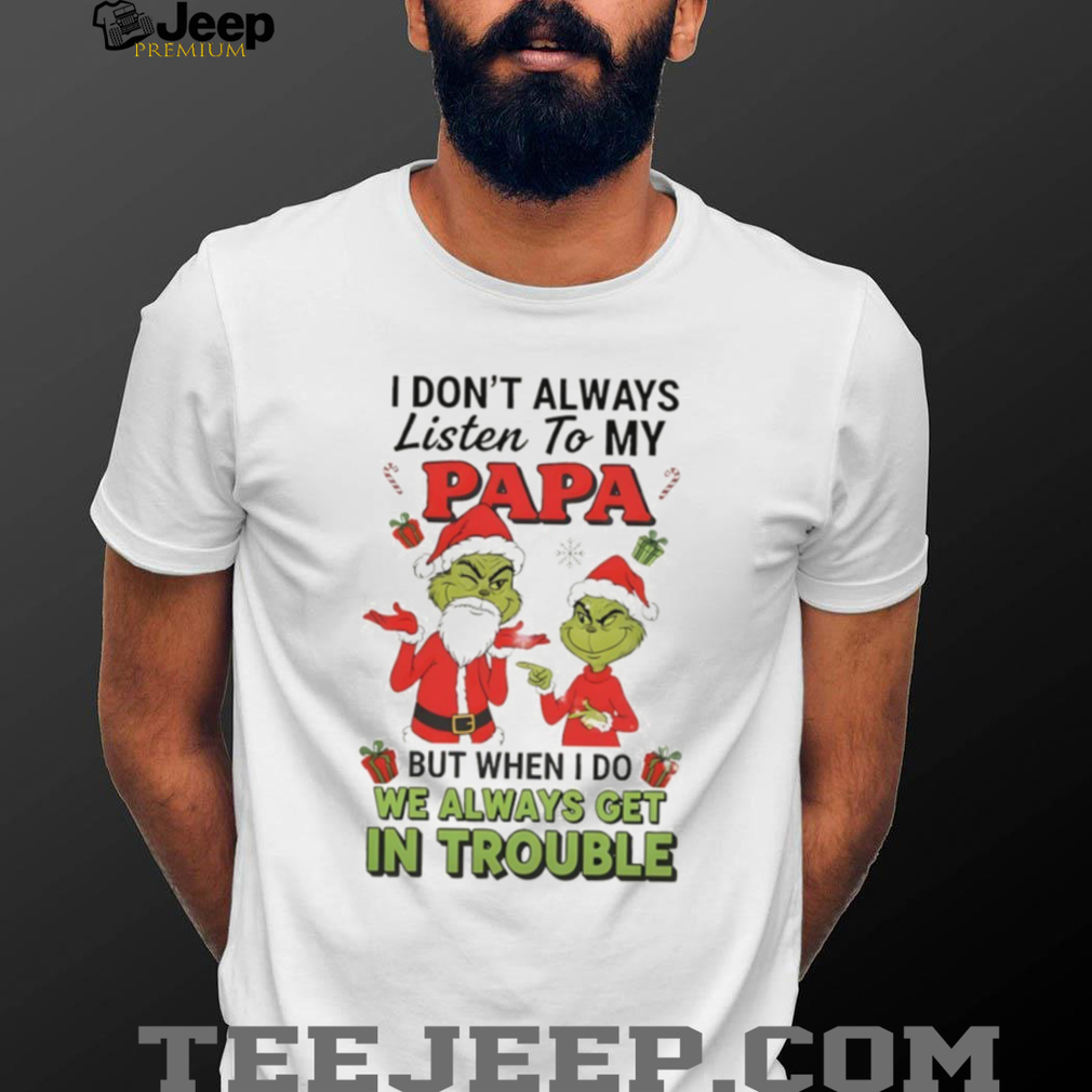 Grinch Santa Claus I don’t always listen to my papa but when I do we always get in trouble Christmas shirt Grinch Santa Claus I don’t always listen to my papa but when I do we always get in trouble Christmas shirt