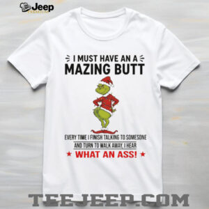 Grinch Santa Claus I must have an a mazing butt every time I finish talking to someone and turn to walk Christmas shirt