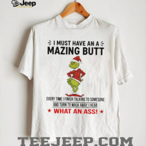Grinch Santa Claus I must have an a mazing butt every time I finish talking to someone and turn to walk Christmas shirt