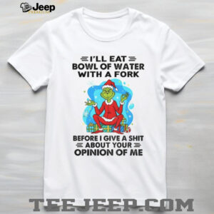 Grinch Santa Claus I’ll eat bowl of water with a fork before I give a shit about your Christmas shirt