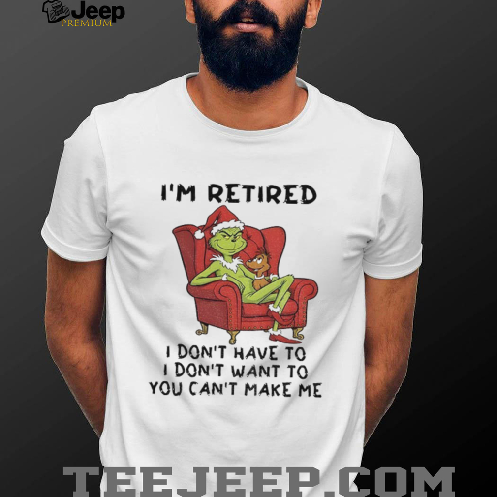 Grinch Santa Claus I’m retired I don’t have to I don’t want to you can’t make me Christmas shirt Grinch Santa Claus I’m retired I don’t have to I don’t want to you can’t make me Christmas shirt