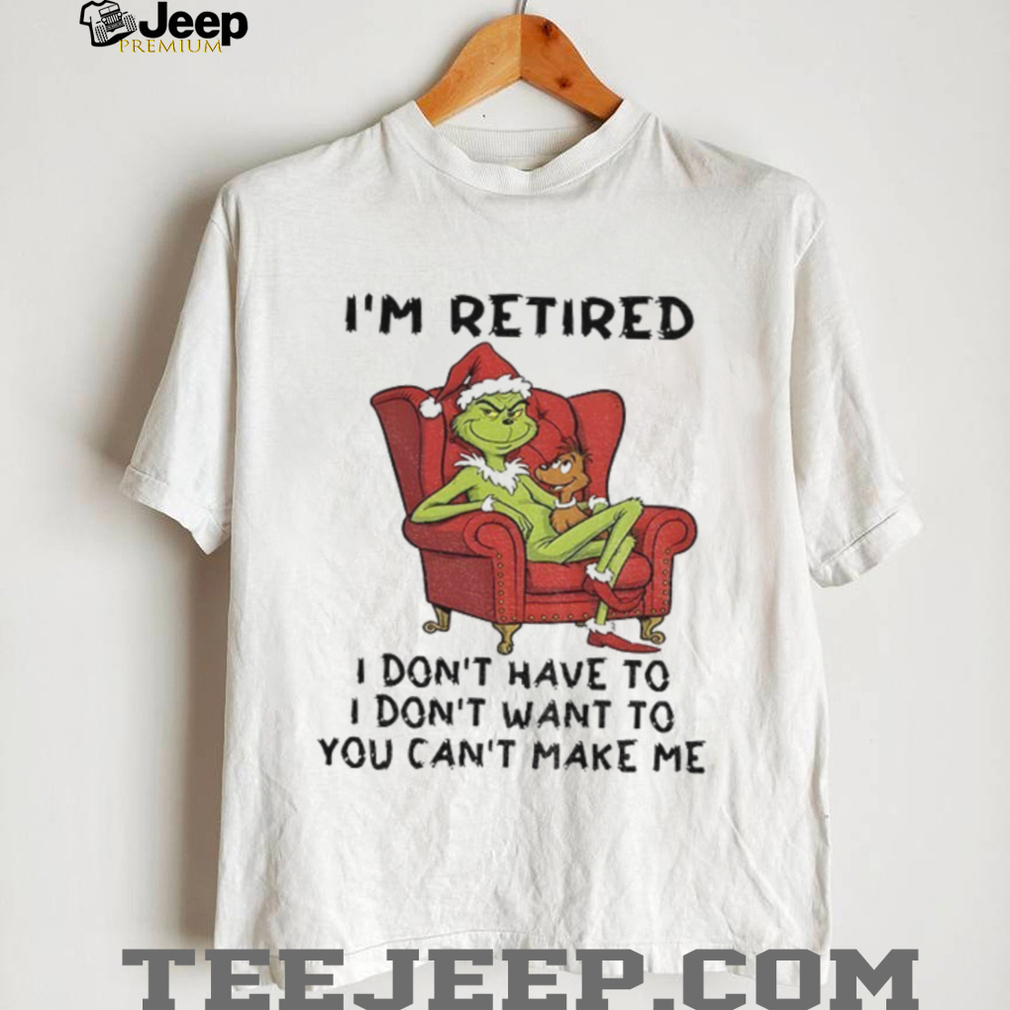 Grinch Santa Claus I’m retired I don’t have to I don’t want to you can’t make me Christmas shirt Grinch Santa Claus I’m retired I don’t have to I don’t want to you can’t make me Christmas shirt