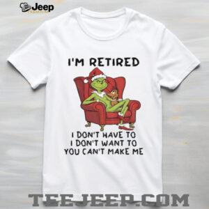 Grinch Santa Claus I’m retired I don’t have to I don’t want to you can’t make me Christmas shirt