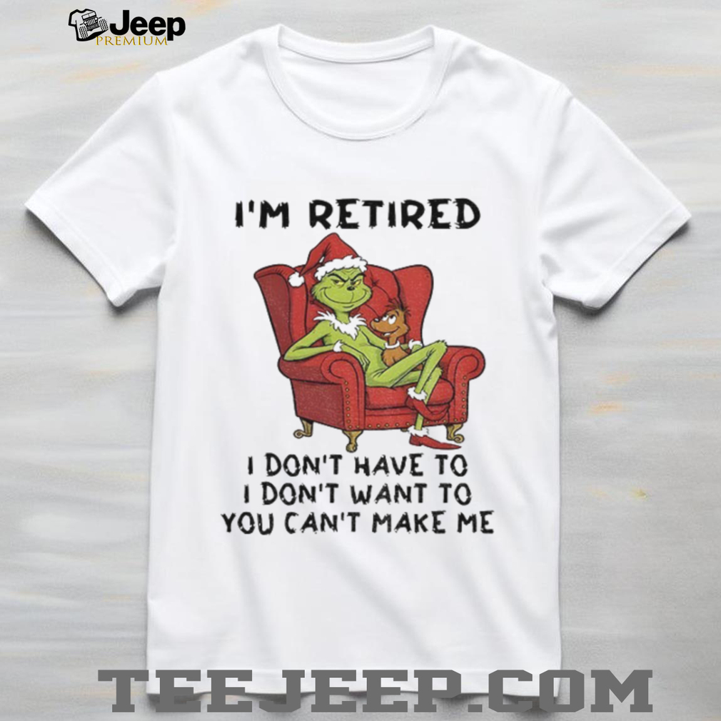 Grinch Santa Claus I’m retired I don’t have to I don’t want to you can’t make me Christmas shirt Grinch Santa Claus I’m retired I don’t have to I don’t want to you can’t make me Christmas shirt