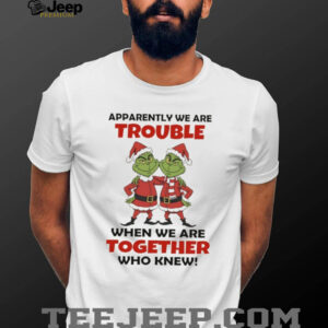 Grinch Santa Claus apparently we are trouble when we are together who knew Christmas shirt