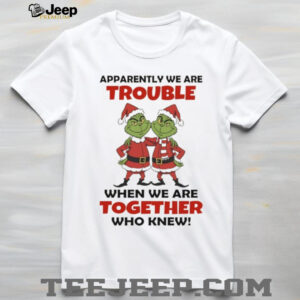 Grinch Santa Claus apparently we are trouble when we are together who knew Christmas shirt