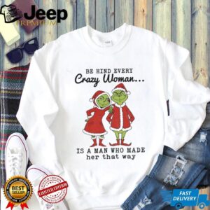 Grinch Santa Claus behind every crazy woman is a man who made her that way Christmas shirt