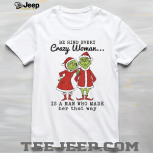 Grinch Santa Claus behind every crazy woman is a man who made her that way Christmas shirt
