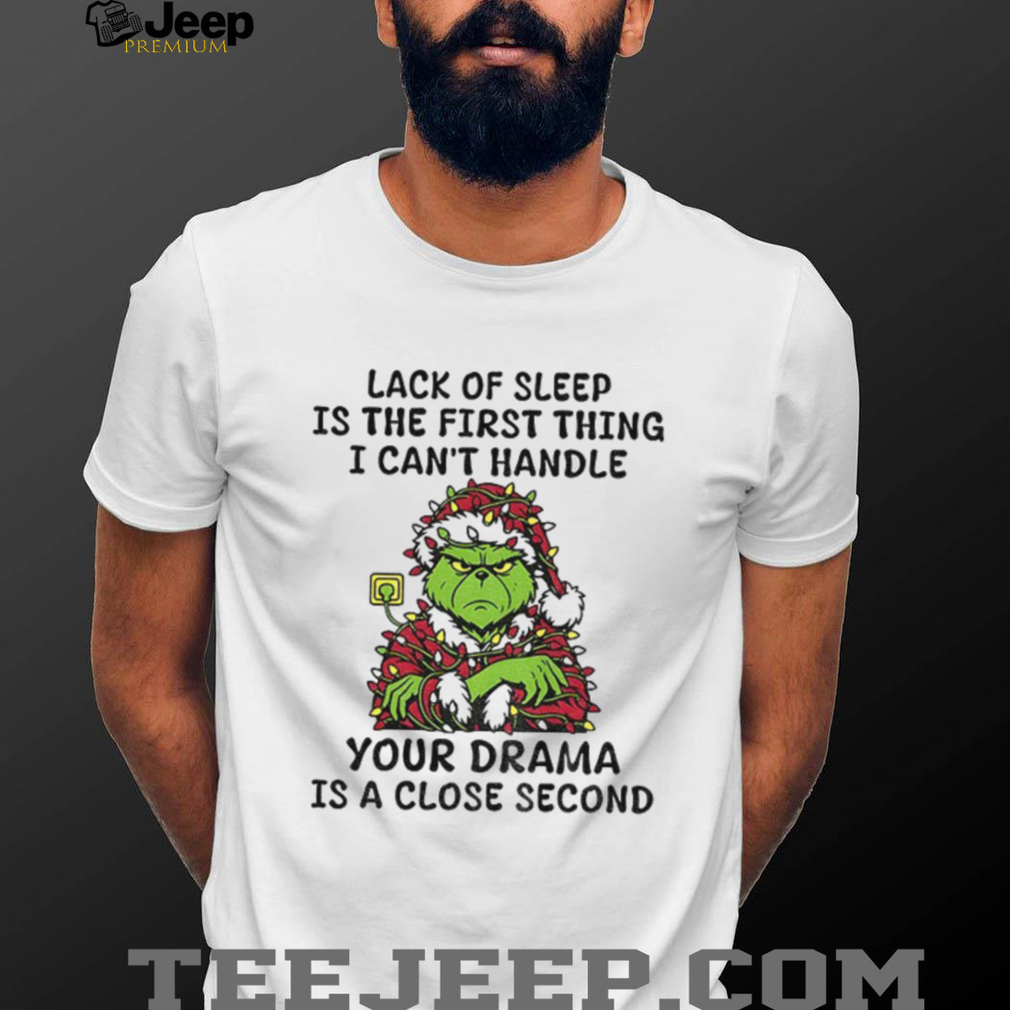 Grinch Santa Claus lack of sleep is the first thing I can’t handle your drama is a close second Christmas shirt Grinch Santa Claus lack of sleep is the first thing I can’t handle your drama is a close second Christmas shirt