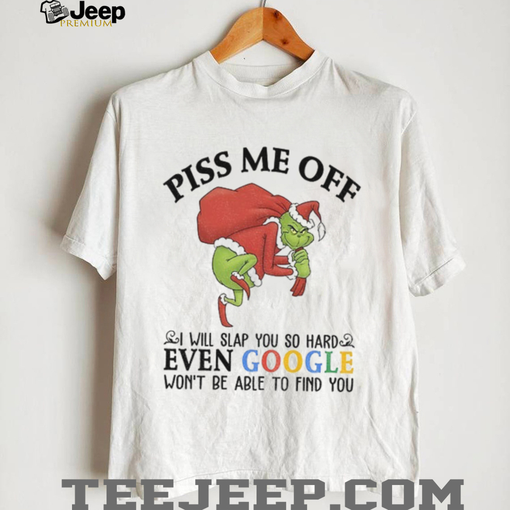 Grinch Santa Claus piss me off I will slap you so hard even google won’t be able to find you Christmas shirt Grinch Santa Claus piss me off I will slap you so hard even google won’t be able to find you Christmas shirt