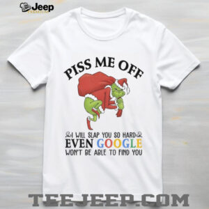 Grinch Santa Claus piss me off I will slap you so hard even google won’t be able to find you Christmas shirt