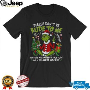 Grinch Santa Claus please don’t be rude to me my rude will outrude your rude and I’ll make you cry Merry Christmas shirt