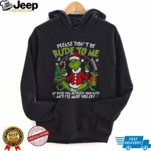 Grinch Santa Claus please don’t be rude to me my rude will outrude your rude and I’ll make you cry Merry Christmas shirt