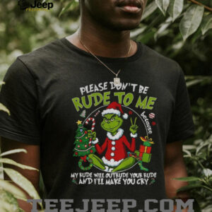 Grinch Santa Claus please don’t be rude to me my rude will outrude your rude and I’ll make you cry Merry Christmas shirt
