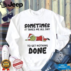 Grinch Santa Claus sometimes it takes me all day to get nothing done Merry Christmas shirt