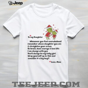 Grinch Santa Claus to my daughter whenever you feel overwhelmed remember whose Merry Christmas shirt