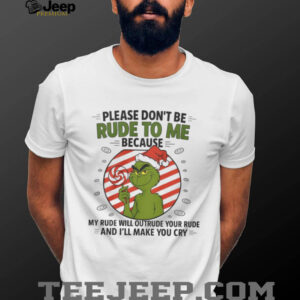 Grinch Santa Hat Please Dont Be Rude To Me Because My Rude Will Outrude Your Rude And Ill Make You Cry Shirt