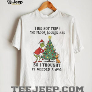 Grinch Santa I did not trip the floor looked sad so I thought it needed a hug Christmas shirt
