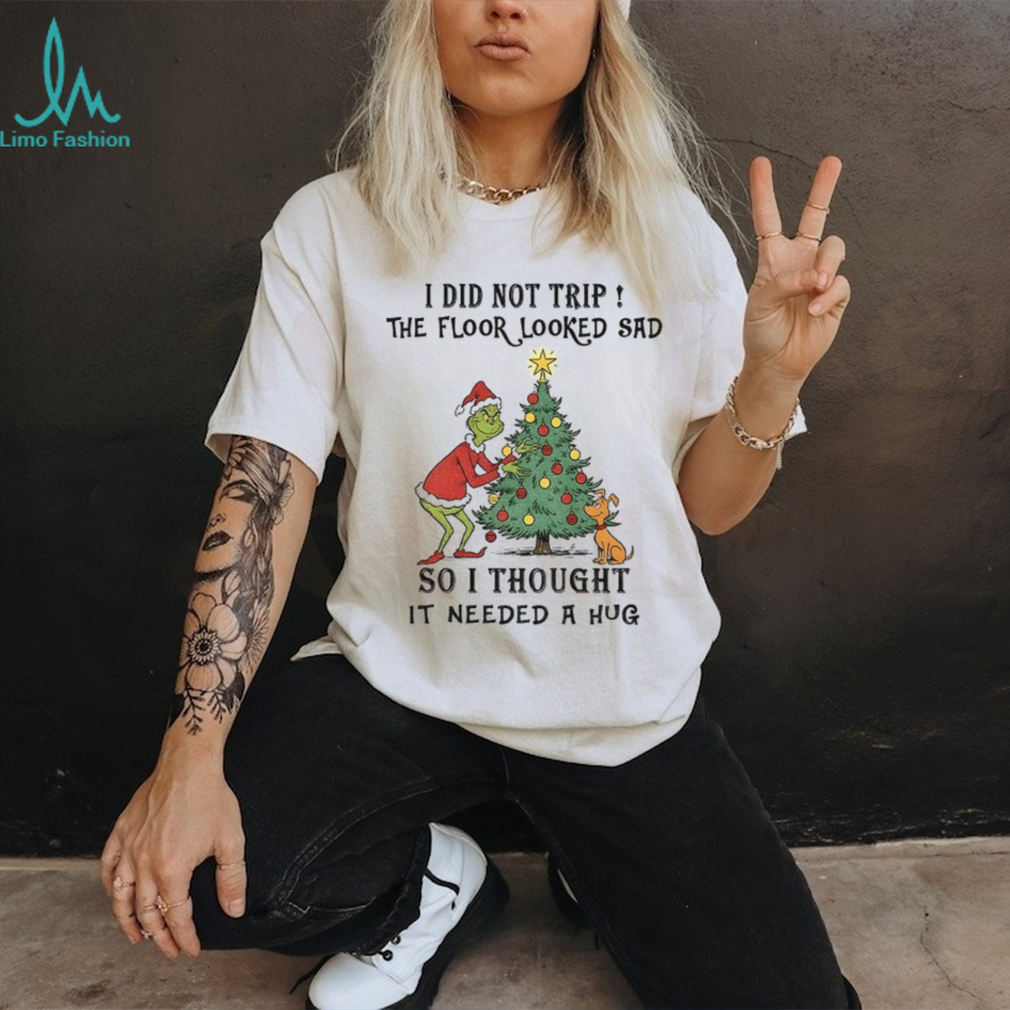 Grinch Santa I did not trip the floor looked sad so I thought it needed a hug Christmas shirt Grinch Santa I did not trip the floor looked sad so I thought it needed a hug Christmas shirt
