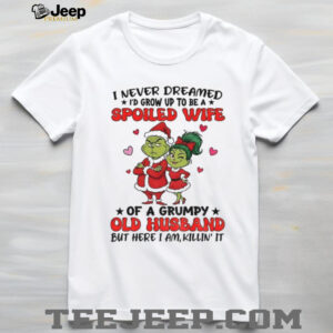 Grinch Santa I never dreamed I’d grow up to be a spoiled wife of a grumpy old husband Christmas shirt