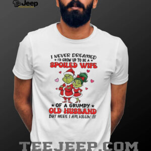 Grinch Santa I never dreamed I’d grow up to be a spoiled wife of a grumpy old husband Christmas shirt
