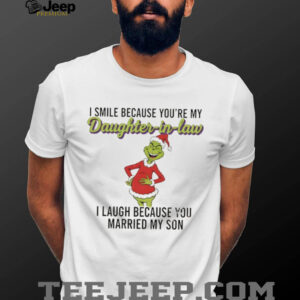 Grinch Santa I smile because you’re my daughter in law I laugh because you married my son Christmas shirt
