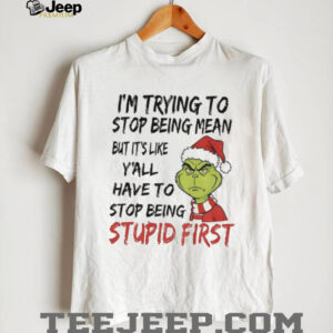Grinch Santa I’m trying to stop being mean but it’s like y’all have to stop being stupid first Christmas shirt Grinch Santa I’m trying to stop being mean but it’s like y’all have to stop being stupid first Christmas shirt