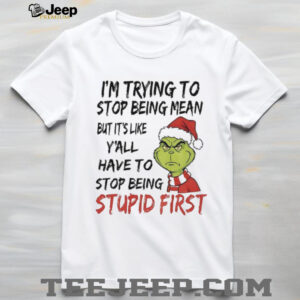 Grinch Santa I’m trying to stop being mean but it’s like y’all have to stop being stupid first Christmas shirt