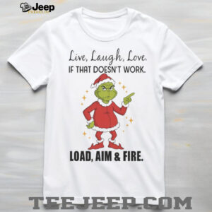 Grinch Santa Live Laugh Love If That Doesnt Work Load Aim And Fire Shirt