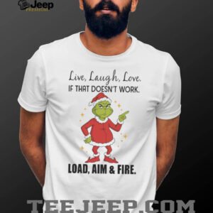 Grinch Santa Live Laugh Love If That Doesnt Work Load Aim And Fire Shirt