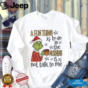 Grinch Santa a fun thing to do in the morning is not talk to me Christmas shirt