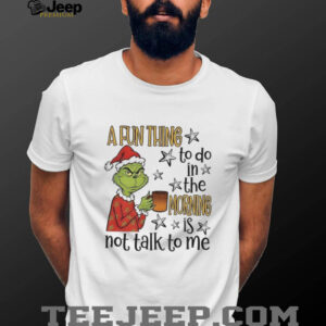 Grinch Santa a fun thing to do in the morning is not talk to me Christmas shirt