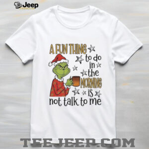 Grinch Santa a fun thing to do in the morning is not talk to me Christmas shirt
