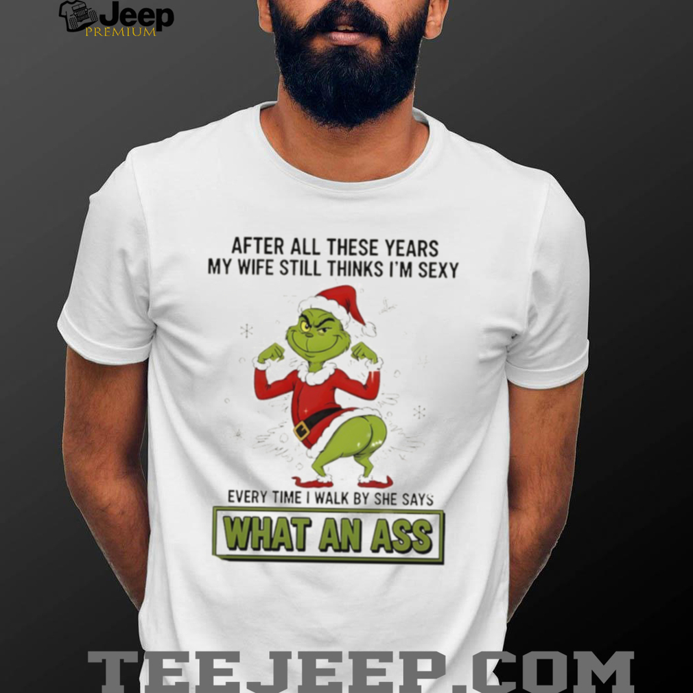 Grinch Santa after all these years my wife still thinks I’m sexy every time I walk by she says Christmas shirt Grinch Santa after all these years my wife still thinks I’m sexy every time I walk by she says Christmas shirt