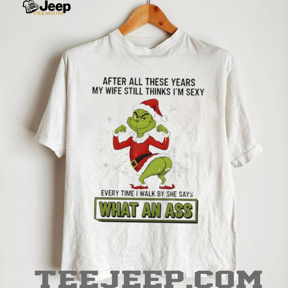 Grinch Santa after all these years my wife still thinks I’m sexy every time I walk by she says Christmas shirt Grinch Santa after all these years my wife still thinks I’m sexy every time I walk by she says Christmas shirt