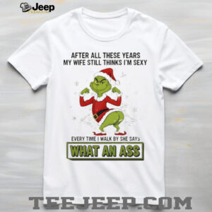 Grinch Santa after all these years my wife still thinks I’m sexy every time I walk by she says Christmas shirt