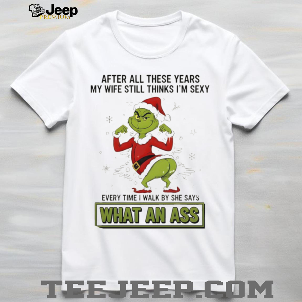 Grinch Santa after all these years my wife still thinks I’m sexy every time I walk by she says Christmas shirt Grinch Santa after all these years my wife still thinks I’m sexy every time I walk by she says Christmas shirt