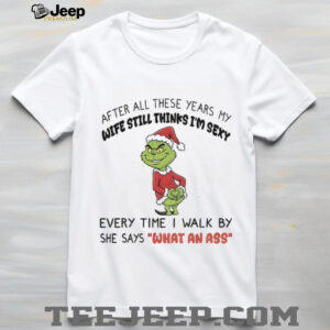 Grinch Santa after all these years my wife still thinks I’m sexy shirt