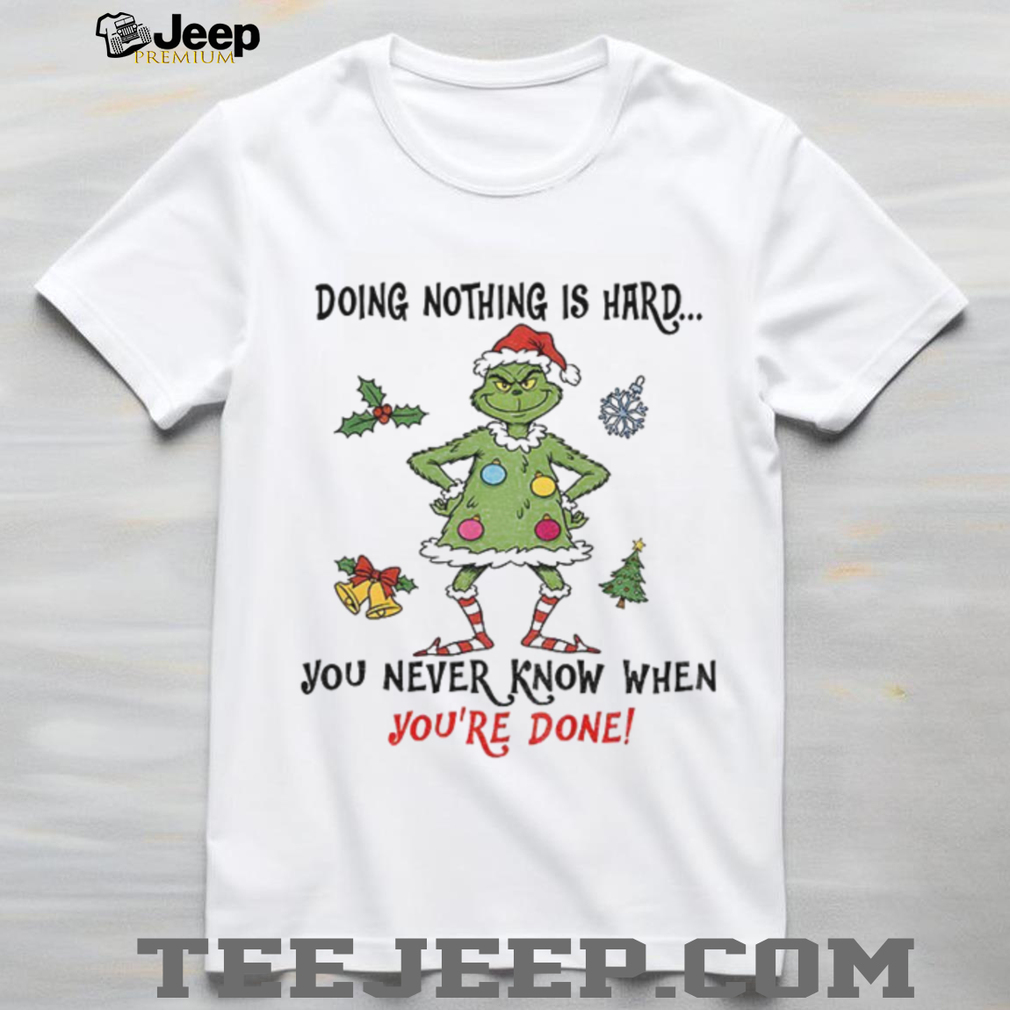 Grinch Santa doing nothing is hard you never know when youre done Merry Christmas t shirt Grinch Santa doing nothing is hard you never know when youre done Merry Christmas t shirt